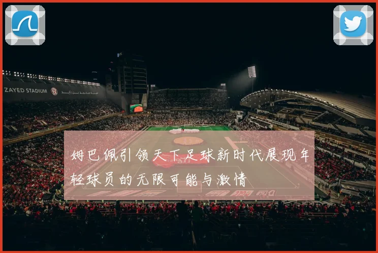 姆巴佩引领天下足球新时代展现年轻球员的无限可能与激情