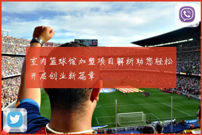 室内篮球馆加盟项目解析助您轻松开启创业新篇章