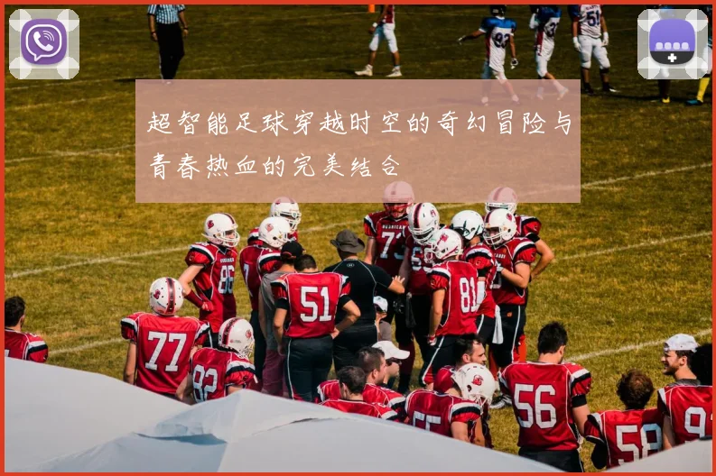 超智能足球穿越时空的奇幻冒险与青春热血的完美结合