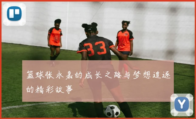 篮球张永嘉的成长之路与梦想追逐的精彩故事