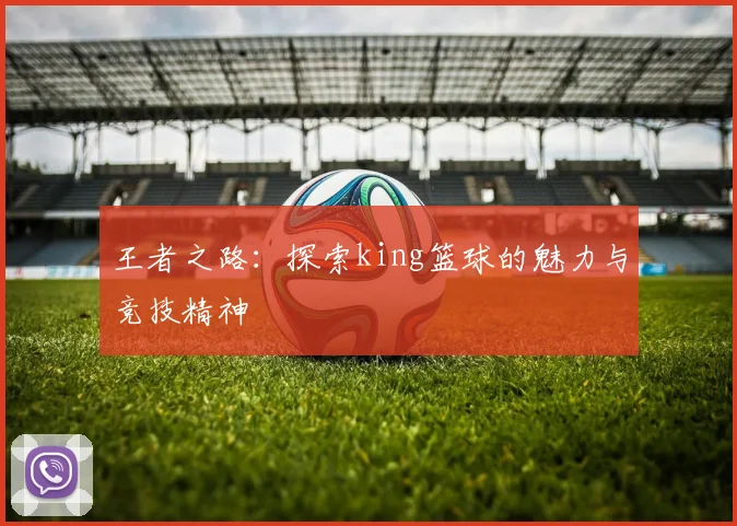 王者之路：探索king篮球的魅力与竞技精神