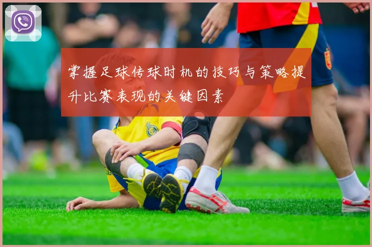 掌握足球传球时机的技巧与策略提升比赛表现的关键因素