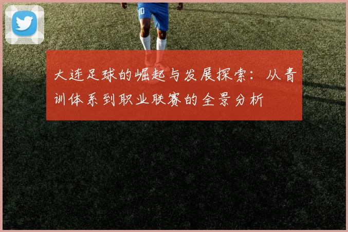大连足球的崛起与发展探索：从青训体系到职业联赛的全景分析