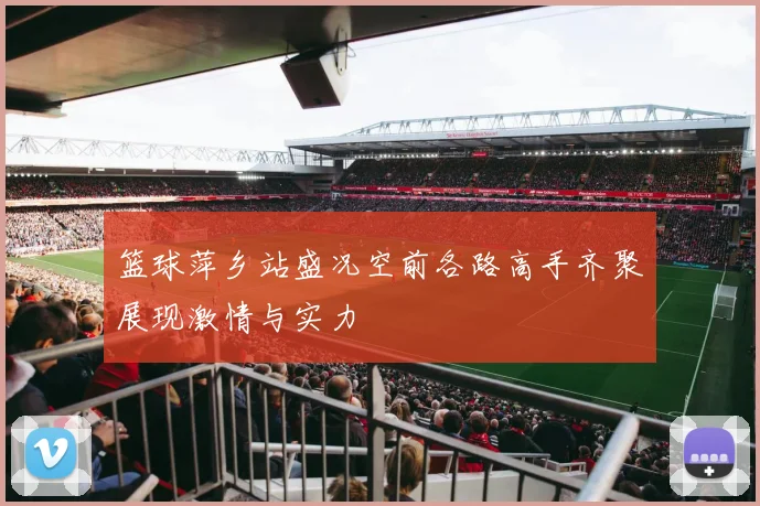 篮球萍乡站盛况空前各路高手齐聚展现激情与实力