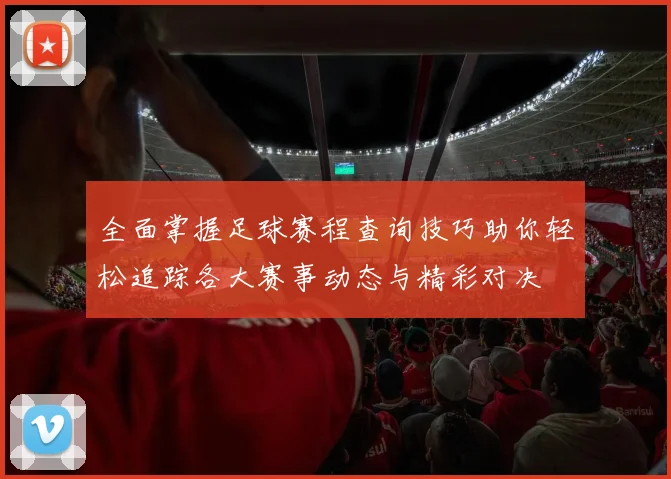 全面掌握足球赛程查询技巧助你轻松追踪各大赛事动态与精彩对决